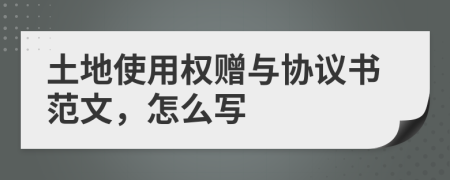 土地使用權(quán)贈與協(xié)議書范文，怎么寫