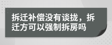 拆遷補償沒有談攏，拆遷方可以強制拆房嗎