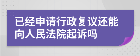 已經(jīng)申請(qǐng)行政復(fù)議還能向人民法院起訴嗎