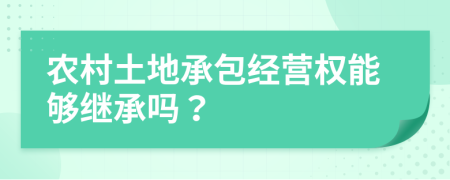 農(nóng)村土地承包經(jīng)營(yíng)權(quán)能夠繼承嗎？