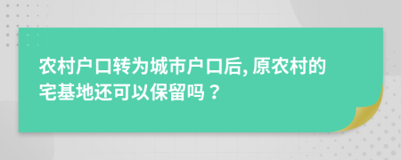農(nóng)村戶口轉(zhuǎn)為城市戶口后, 原農(nóng)村的宅基地還可以保留嗎？
