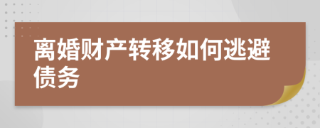 離婚財(cái)產(chǎn)轉(zhuǎn)移如何逃避債務(wù)