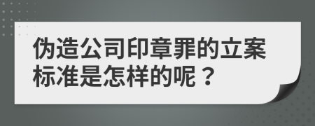 偽造公司印章罪的立案標準是怎樣的呢？