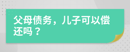 父母?jìng)鶆?wù)，兒子可以償還嗎？
