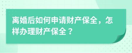 離婚后如何申請(qǐng)財(cái)產(chǎn)保全，怎樣辦理財(cái)產(chǎn)保全？