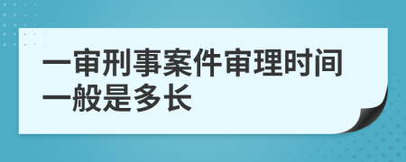 一審刑事案件審理時間一般是多長