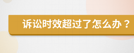 訴訟時(shí)效超過了怎么辦？
