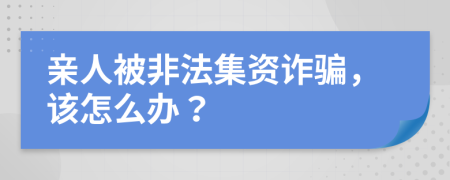 親人被非法集資詐騙，該怎么辦？