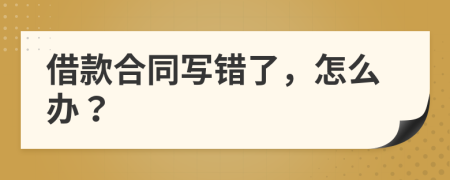 借款合同寫(xiě)錯(cuò)了，怎么辦？