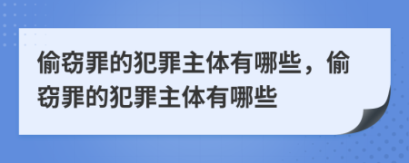 偷竊罪的犯罪主體有哪些，偷竊罪的犯罪主體有哪些
