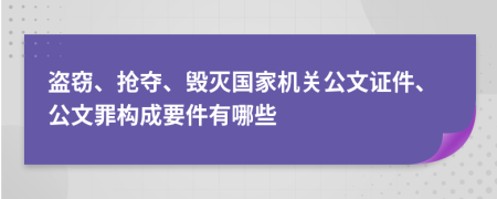 盜竊、搶奪、毀滅國家機關公文證件、公文罪構成要件有哪些