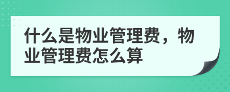 什么是物業(yè)管理費(fèi)，物業(yè)管理費(fèi)怎么算