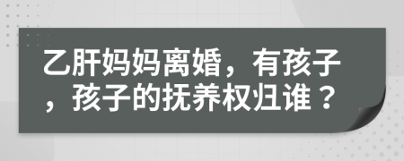 乙肝媽媽離婚，有孩子，孩子的撫養(yǎng)權(quán)歸誰(shuí)？