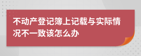 不動產登記簿上記載與實際情況不一致該怎么辦