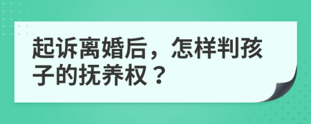 起訴離婚后，怎樣判孩子的撫養(yǎng)權(quán)？