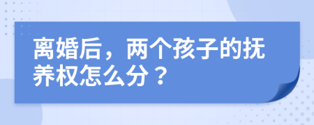 離婚后，兩個(gè)孩子的撫養(yǎng)權(quán)怎么分？