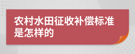 農(nóng)村水田征收補(bǔ)償標(biāo)準(zhǔn)是怎樣的