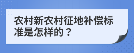 農(nóng)村新農(nóng)村征地補償標準是怎樣的？