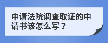 申請(qǐng)法院調(diào)查取證的申請(qǐng)書(shū)該怎么寫(xiě)？