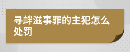 尋釁滋事罪的主犯怎么處罰