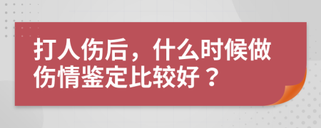 打人傷后，什么時候做傷情鑒定比較好？