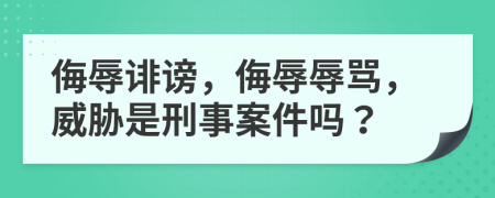 侮辱誹謗，侮辱辱罵，威脅是刑事案件嗎？