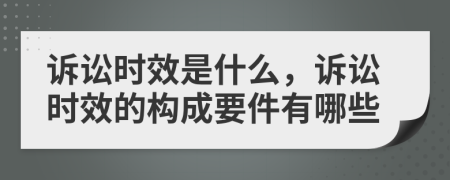 訴訟時(shí)效是什么，訴訟時(shí)效的構(gòu)成要件有哪些