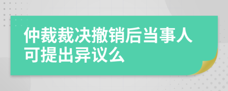 仲裁裁決撤銷后當(dāng)事人可提出異議么