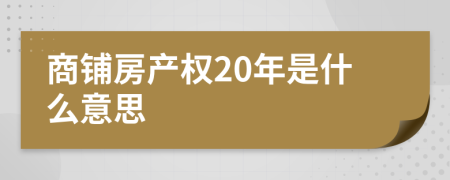 商鋪房產(chǎn)權(quán)20年是什么意思