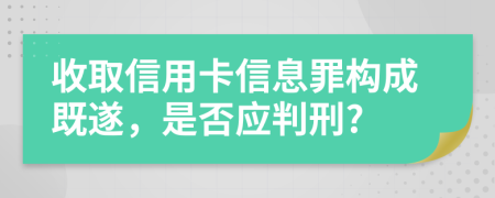收取信用卡信息罪構(gòu)成既遂，是否應(yīng)判刑?