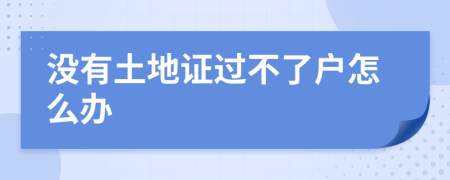沒有土地證過不了戶怎么辦