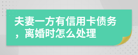 夫妻一方有信用卡債務(wù)，離婚時怎么處理