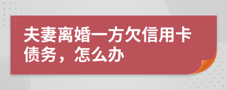 夫妻離婚一方欠信用卡債務(wù)，怎么辦