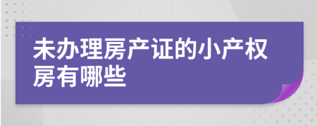 未辦理房產(chǎn)證的小產(chǎn)權(quán)房有哪些