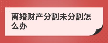 離婚財(cái)產(chǎn)分割未分割怎么辦