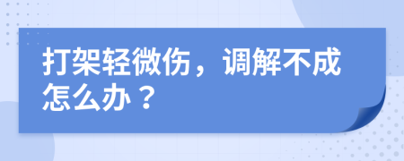 打架輕微傷，調(diào)解不成怎么辦？
