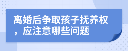 離婚后爭取孩子撫養(yǎng)權，應注意哪些問題