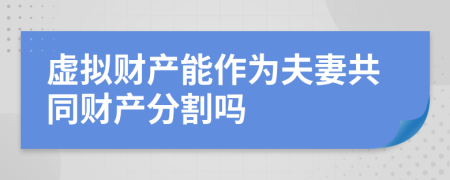 虛擬財產(chǎn)能作為夫妻共同財產(chǎn)分割嗎
