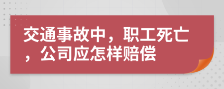 交通事故中，職工死亡，公司應(yīng)怎樣賠償