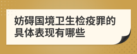 妨礙國(guó)境衛(wèi)生檢疫罪的具體表現(xiàn)有哪些