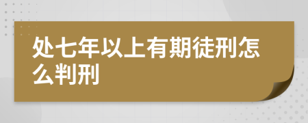 處七年以上有期徒刑怎么判刑
