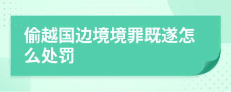 偷越國邊境境罪既遂怎么處罰