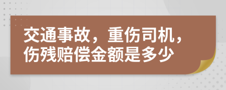 交通事故，重傷司機(jī)，傷殘賠償金額是多少