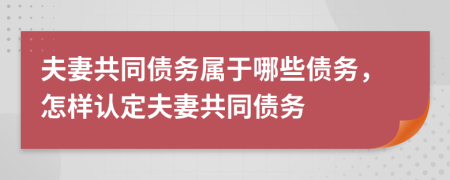 夫妻共同債務(wù)屬于哪些債務(wù)，怎樣認(rèn)定夫妻共同債務(wù)