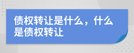 債權(quán)轉(zhuǎn)讓是什么，什么是債權(quán)轉(zhuǎn)讓