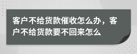 客戶不給貨款催收怎么辦，客戶不給貨款要不回來怎么