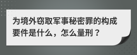 為境外竊取軍事秘密罪的構(gòu)成要件是什么，怎么量刑？