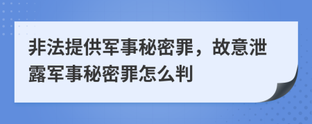 非法提供軍事秘密罪，故意泄露軍事秘密罪怎么判
