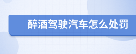 醉酒駕駛汽車怎么處罰