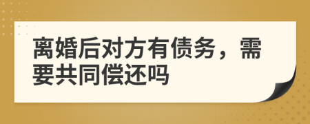 離婚后對方有債務(wù)，需要共同償還嗎